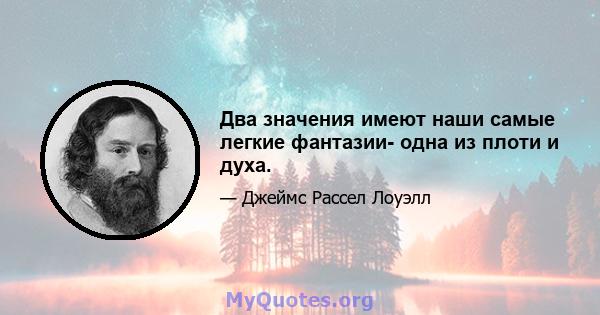 Два значения имеют наши самые легкие фантазии- одна из плоти и духа.