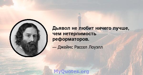 Дьявол не любит ничего лучше, чем нетерпимость реформаторов.