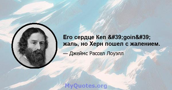 Его сердце Кеп 'goin' жаль, но Херн пошел с жалением.