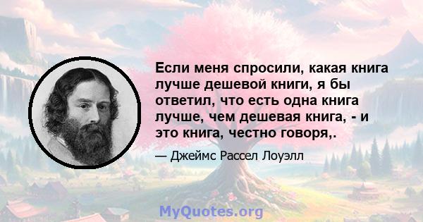 Если меня спросили, какая книга лучше дешевой книги, я бы ответил, что есть одна книга лучше, чем дешевая книга, - и это книга, честно говоря,.