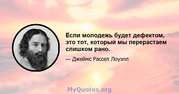 Если молодежь будет дефектом, это тот, который мы перерастаем слишком рано.