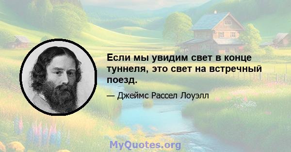 Если мы увидим свет в конце туннеля, это свет на встречный поезд.