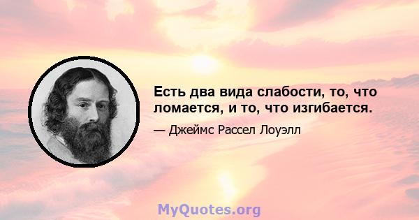 Есть два вида слабости, то, что ломается, и то, что изгибается.