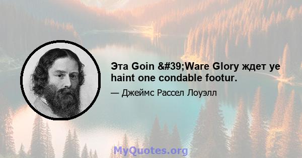 Эта Goin 'Ware Glory ждет ye haint one condable footur.