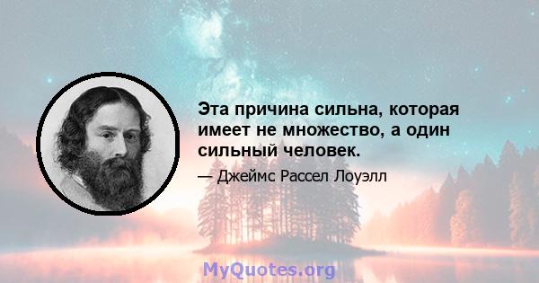 Эта причина сильна, которая имеет не множество, а один сильный человек.