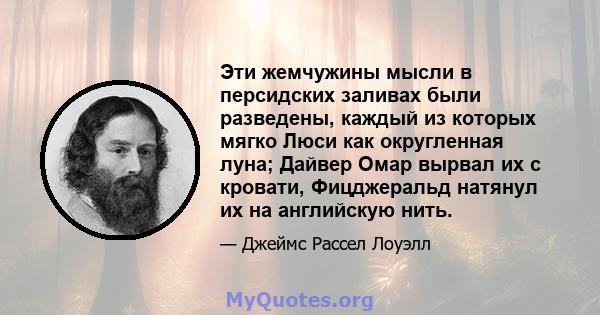 Эти жемчужины мысли в персидских заливах были разведены, каждый из которых мягко Люси как округленная луна; Дайвер Омар вырвал их с кровати, Фицджеральд натянул их на английскую нить.