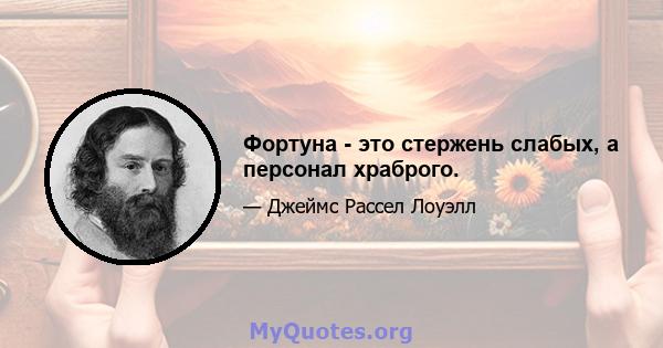 Фортуна - это стержень слабых, а персонал храброго.