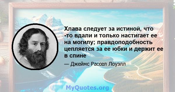 Хлава следует за истиной, что -то вдали и только настигает ее на могилу; правдоподобность цепляется за ее юбки и держит ее в спине