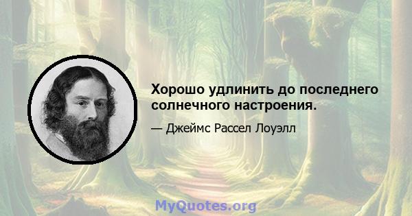 Хорошо удлинить до последнего солнечного настроения.