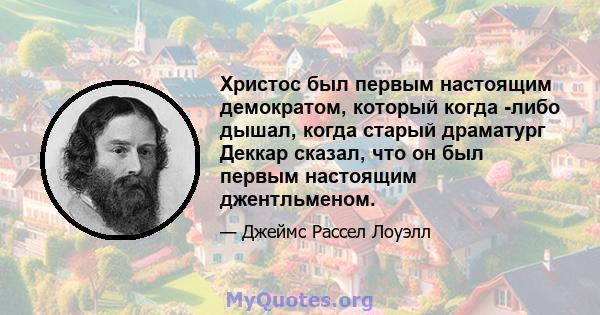 Христос был первым настоящим демократом, который когда -либо дышал, когда старый драматург Деккар сказал, что он был первым настоящим джентльменом.