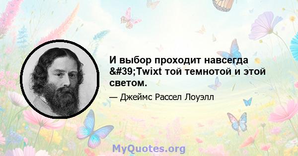 И выбор проходит навсегда 'Twixt той темнотой и этой светом.