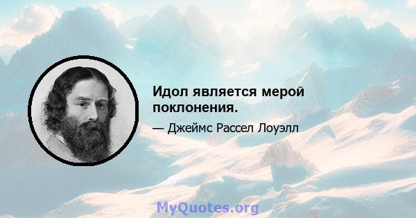 Идол является мерой поклонения.