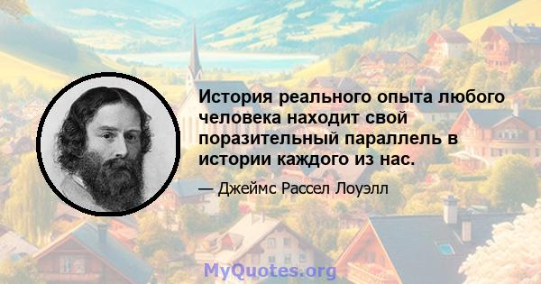 История реального опыта любого человека находит свой поразительный параллель в истории каждого из нас.