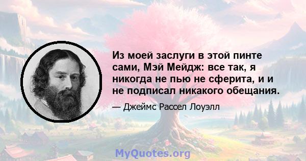 Из моей заслуги в этой пинте сами, Мэй Мейдж: все так, я никогда не пью не сферита, и и не подписал никакого обещания.