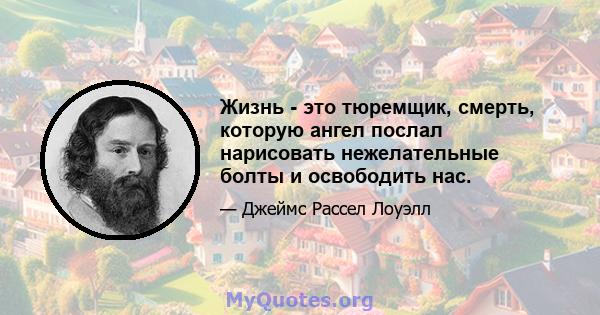 Жизнь - это тюремщик, смерть, которую ангел послал нарисовать нежелательные болты и освободить нас.