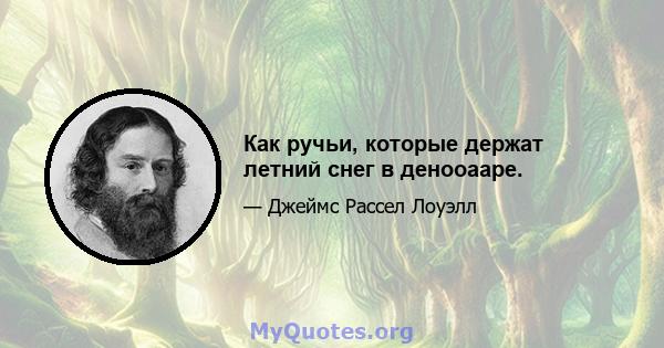 Как ручьи, которые держат летний снег в денооааре.