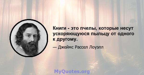 Книги - это пчелы, которые несут ускоряющуюся пыльцу от одного к другому.