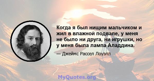 Когда я был нищим мальчиком и жил в влажной подвале, у меня не было ни друга, ни игрушки, но у меня была лампа Аладдина.