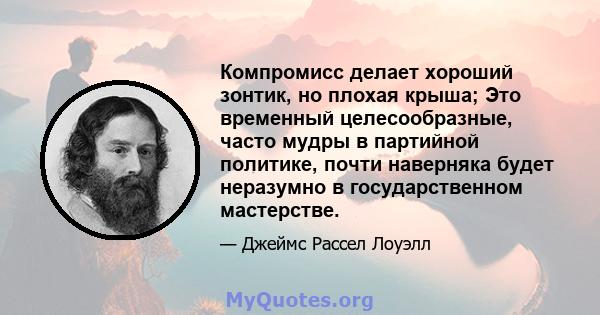 Компромисс делает хороший зонтик, но плохая крыша; Это временный целесообразные, часто мудры в партийной политике, почти наверняка будет неразумно в государственном мастерстве.