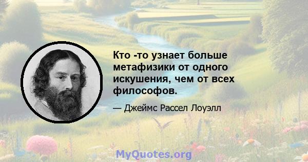 Кто -то узнает больше метафизики от одного искушения, чем от всех философов.