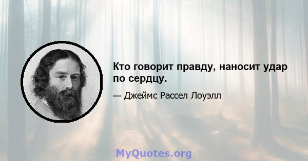 Кто говорит правду, наносит удар по сердцу.