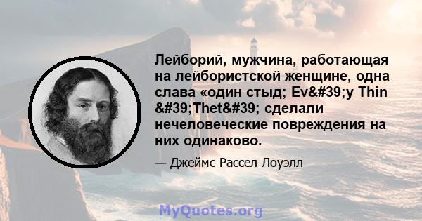 Лейборий, мужчина, работающая на лейбористской женщине, одна слава «один стыд; Ev'y Thin 'Thet' сделали нечеловеческие повреждения на них одинаково.