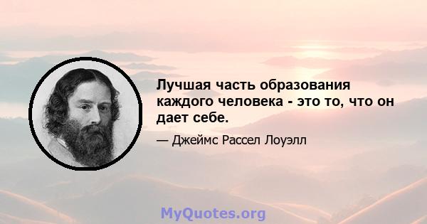 Лучшая часть образования каждого человека - это то, что он дает себе.