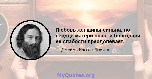 Любовь женщины сильна, но сердце матери слаб, и благодаря ее слабости преодолевает.