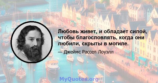 Любовь живет, и обладает силой, чтобы благословлять, когда они любили, скрыты в могиле.