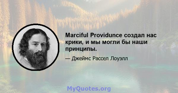 Marciful Providunce создал нас крики, и мы могли бы наши принципы.