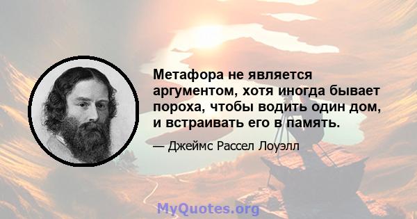 Метафора не является аргументом, хотя иногда бывает пороха, чтобы водить один дом, и встраивать его в память.