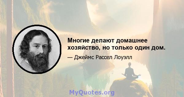 Многие делают домашнее хозяйство, но только один дом.