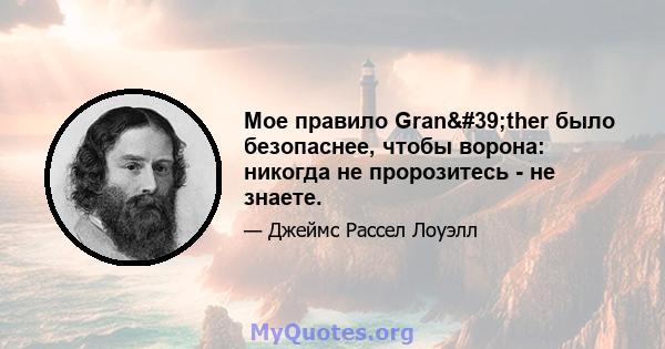 Мое правило Gran'ther было безопаснее, чтобы ворона: никогда не пророзитесь - не знаете.