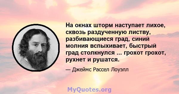 На окнах шторм наступает лихое, сквозь раздученную листву, разбивающиеся град, синий молния вспыхивает, быстрый град столкнулся ... грохот грохот, рухнет и рушатся.