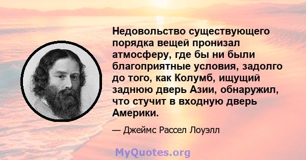 Недовольство существующего порядка вещей пронизал атмосферу, где бы ни были благоприятные условия, задолго до того, как Колумб, ищущий заднюю дверь Азии, обнаружил, что стучит в входную дверь Америки.