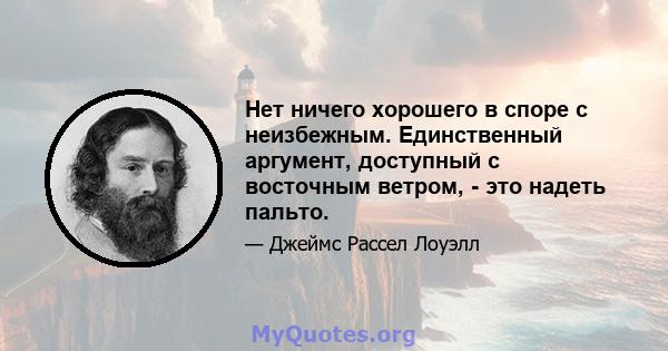 Нет ничего хорошего в споре с неизбежным. Единственный аргумент, доступный с восточным ветром, - это надеть пальто.