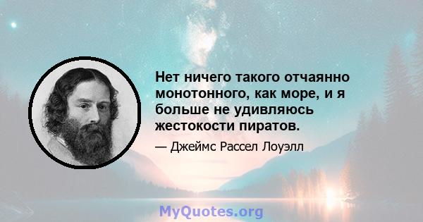 Нет ничего такого отчаянно монотонного, как море, и я больше не удивляюсь жестокости пиратов.