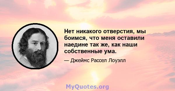 Нет никакого отверстия, мы боимся, что меня оставили наедине так же, как наши собственные ума.