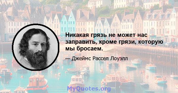 Никакая грязь не может нас заправить, кроме грязи, которую мы бросаем.