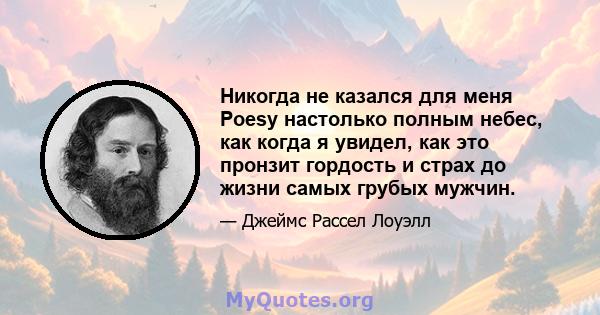 Никогда не казался для меня Poesy настолько полным небес, как когда я увидел, как это пронзит гордость и страх до жизни самых грубых мужчин.