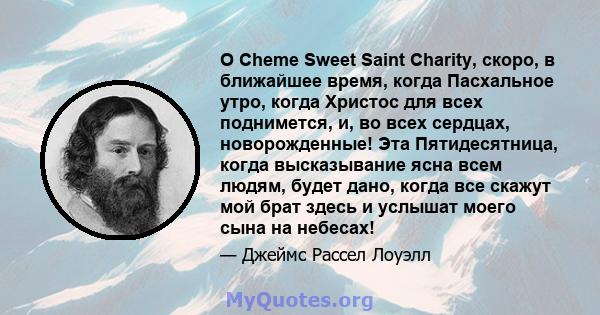 O Cheme Sweet Saint Charity, скоро, в ближайшее время, когда Пасхальное утро, когда Христос для всех поднимется, и, во всех сердцах, новорожденные! Эта Пятидесятница, когда высказывание ясна всем людям, будет дано,