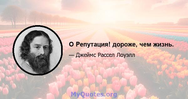 O Репутация! дороже, чем жизнь.