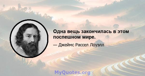 Одна вещь закончилась в этом поспешном мире.