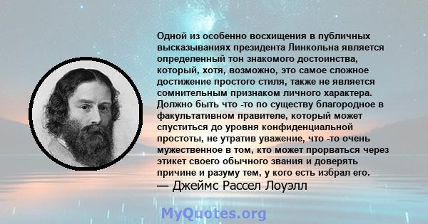 Одной из особенно восхищения в публичных высказываниях президента Линкольна является определенный тон знакомого достоинства, который, хотя, возможно, это самое сложное достижение простого стиля, также не является