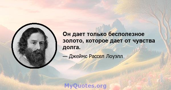 Он дает только бесполезное золото, которое дает от чувства долга.