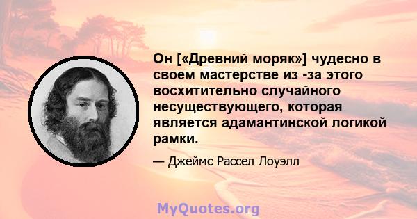 Он [«Древний моряк»] чудесно в своем мастерстве из -за этого восхитительно случайного несуществующего, которая является адамантинской логикой рамки.