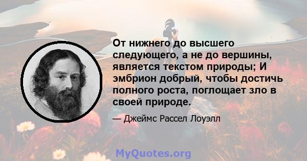 От нижнего до высшего следующего, а не до вершины, является текстом природы; И эмбрион добрый, чтобы достичь полного роста, поглощает зло в своей природе.