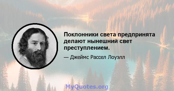 Поклонники света предпринята делают нынешний свет преступлением.