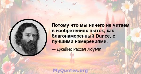 Потому что мы ничего не читаем в изобретениях пыток, как благонамеренный Dunce, с лучшими намерениями.