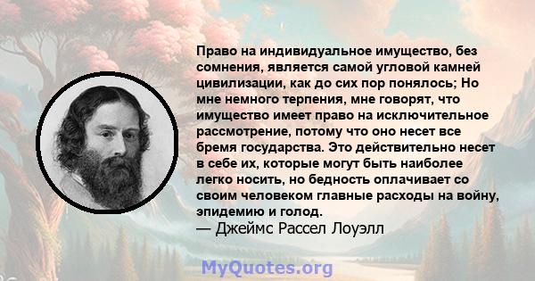 Право на индивидуальное имущество, без сомнения, является самой угловой камней цивилизации, как до сих пор понялось; Но мне немного терпения, мне говорят, что имущество имеет право на исключительное рассмотрение, потому 